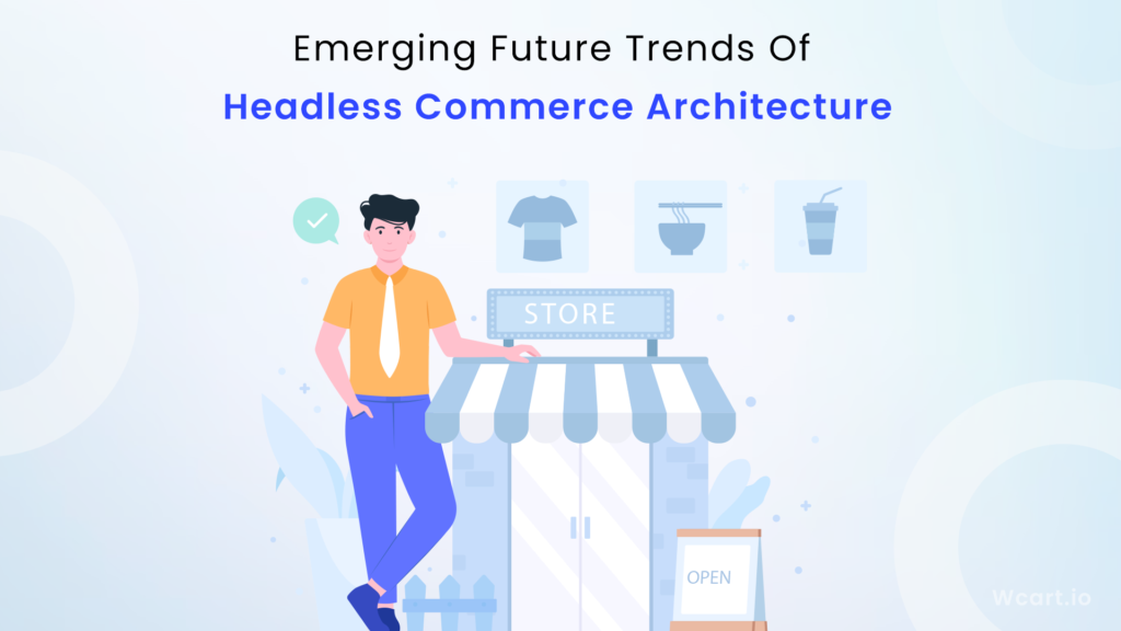 Some Emerging Future Trends Of Headless Ecommerce Architecture Wcart